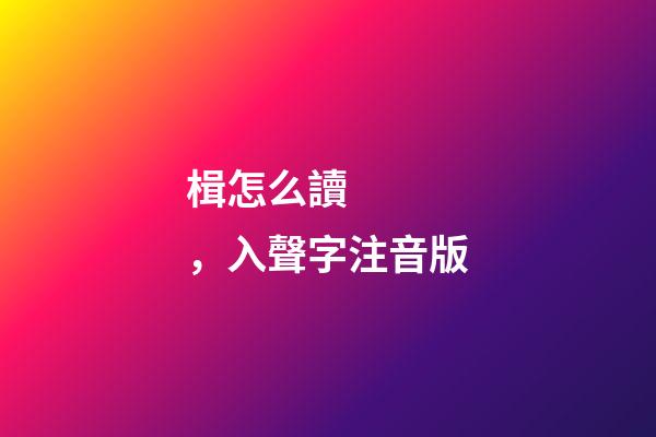 楫怎么讀，入聲字注音版-第1張-觀點-玄機派